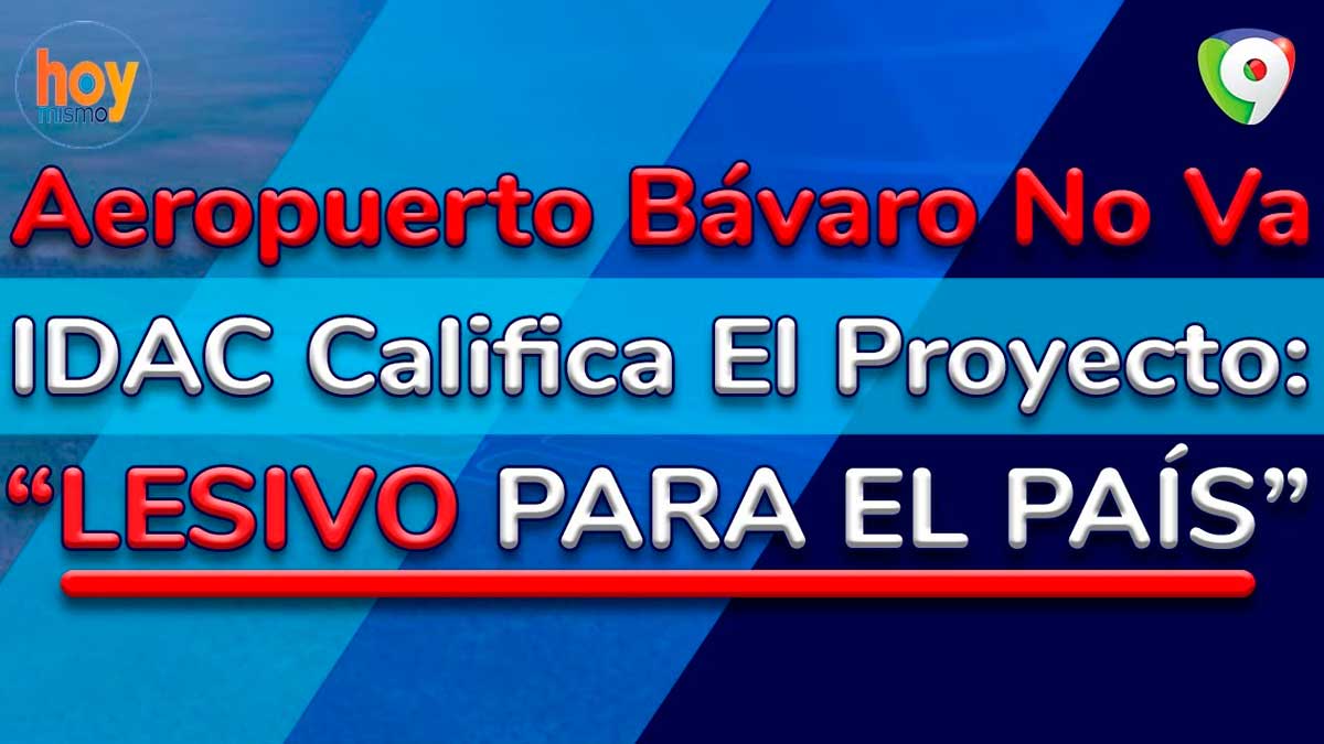 Aeropuerto Bávaro no va: IDAC califica el proyecto como lesivo para el país | Hoy Mismo