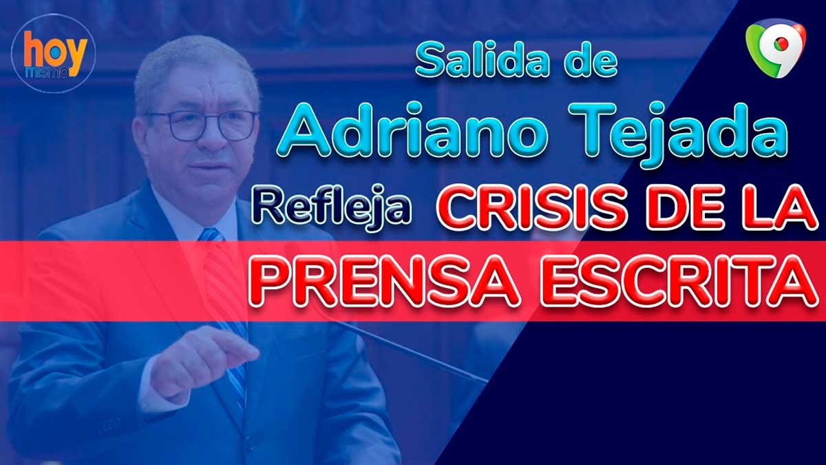 La salida de Adriano Tejada del Diario Libre: Reflejo de la crisis de la prensa escrita | Hoy Mismo